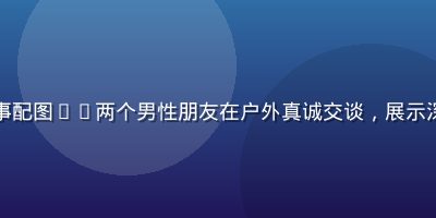 人善交用户故事配图——两个男性朋友在户外真诚交谈，展示深度友谊的温暖