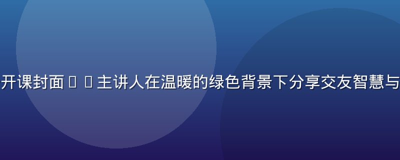 人善交线上公开课封面——主讲人在温暖的绿色背景下分享交友智慧与人际关系理念